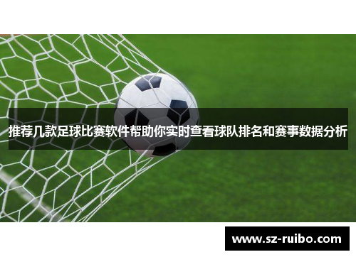 推荐几款足球比赛软件帮助你实时查看球队排名和赛事数据分析